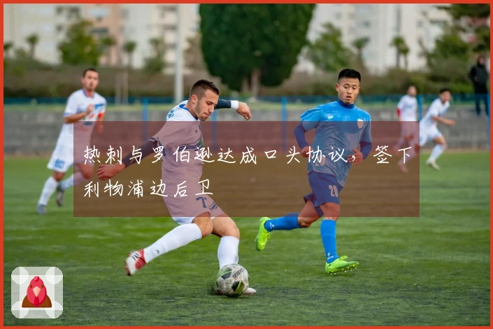 热刺与罗伯逊达成口头协议，签下利物浦边后卫